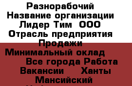 Разнорабочий › Название организации ­ Лидер Тим, ООО › Отрасль предприятия ­ Продажи › Минимальный оклад ­ 14 000 - Все города Работа » Вакансии   . Ханты-Мансийский,Нефтеюганск г.